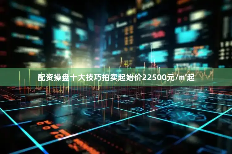 配资操盘十大技巧拍卖起始价22500元/㎡起
