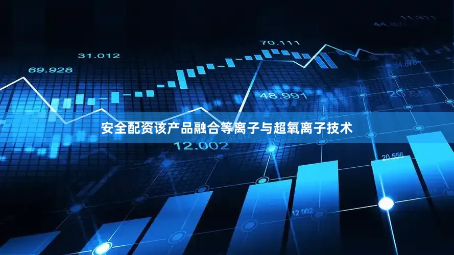 安全配资该产品融合等离子与超氧离子技术
