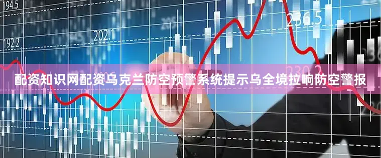 配资知识网配资乌克兰防空预警系统提示乌全境拉响防空警报