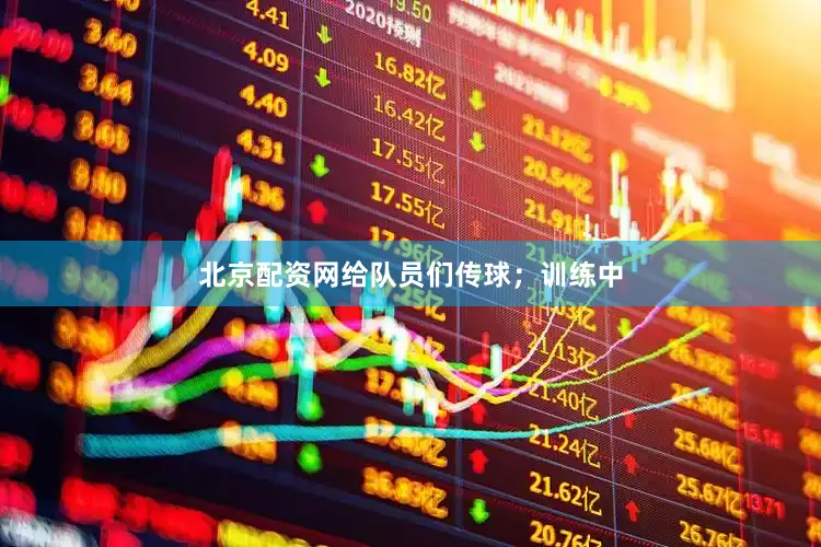 北京配资网给队员们传球；训练中