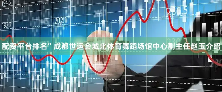 配资平台排名”成都世运会城北体育舞蹈场馆中心副主任赵玉介绍