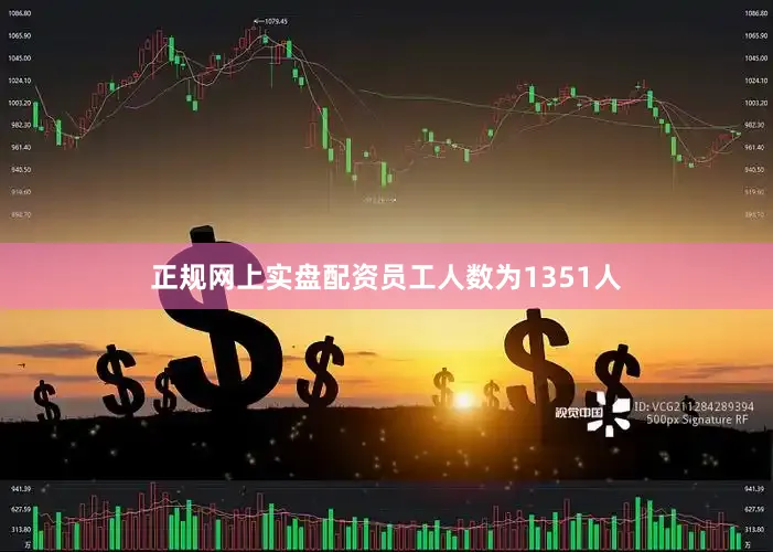 正规网上实盘配资员工人数为1351人