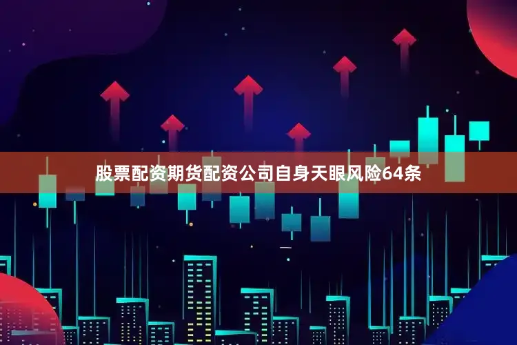 股票配资期货配资公司自身天眼风险64条