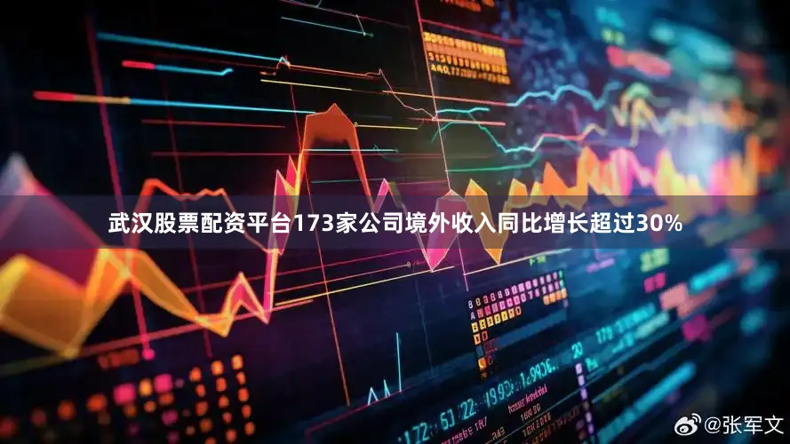 武汉股票配资平台173家公司境外收入同比增长超过30%