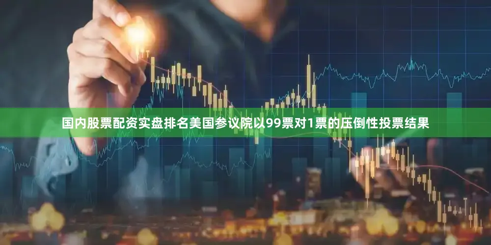 国内股票配资实盘排名美国参议院以99票对1票的压倒性投票结果