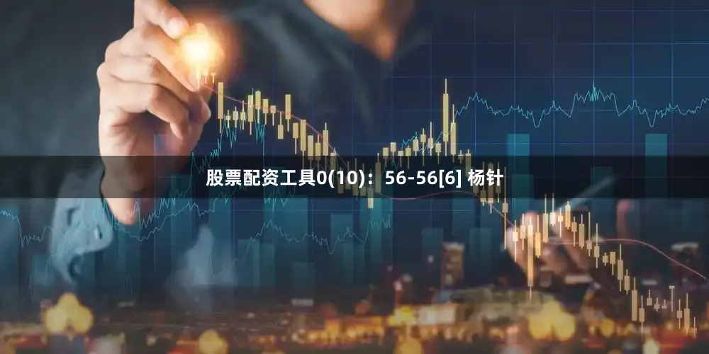 股票配资工具0(10)：56-56[6] 杨针