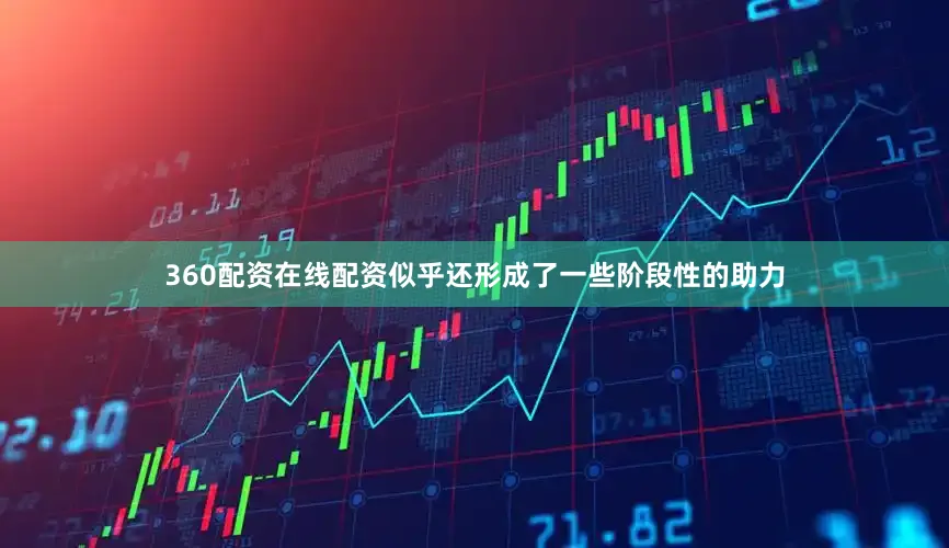 360配资在线配资似乎还形成了一些阶段性的助力