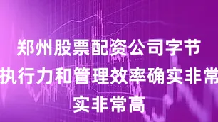 郑州股票配资公司字节的执行力和管理效率确实非常高