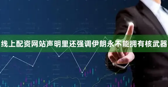 线上配资网站声明里还强调伊朗永不能拥有核武器