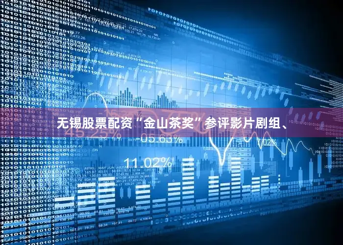 无锡股票配资“金山茶奖”参评影片剧组、