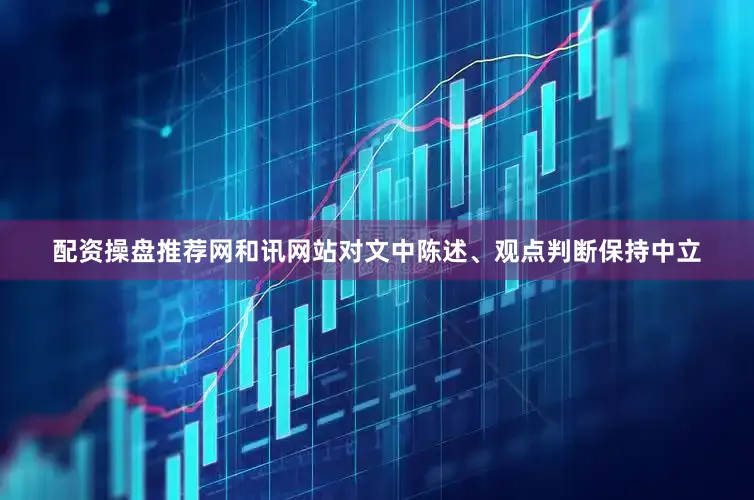 配资操盘推荐网和讯网站对文中陈述、观点判断保持中立