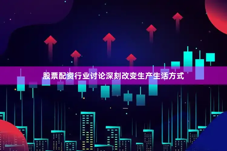 股票配资行业讨论深刻改变生产生活方式