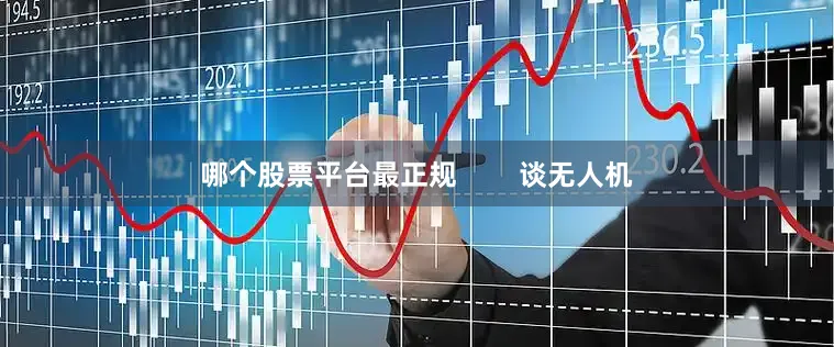 哪个股票平台最正规        谈无人机