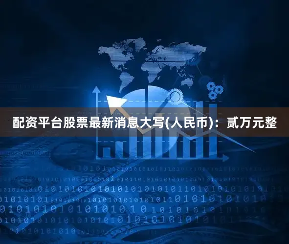 配资平台股票最新消息大写(人民币)：贰万元整