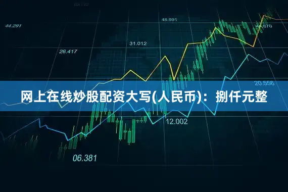 网上在线炒股配资大写(人民币)：捌仟元整