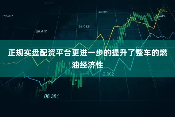 正规实盘配资平台更进一步的提升了整车的燃油经济性