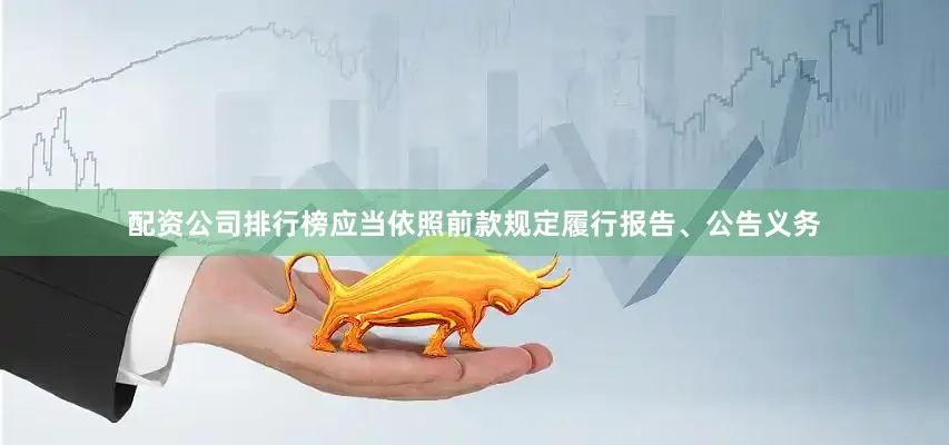 配资公司排行榜应当依照前款规定履行报告、公告义务