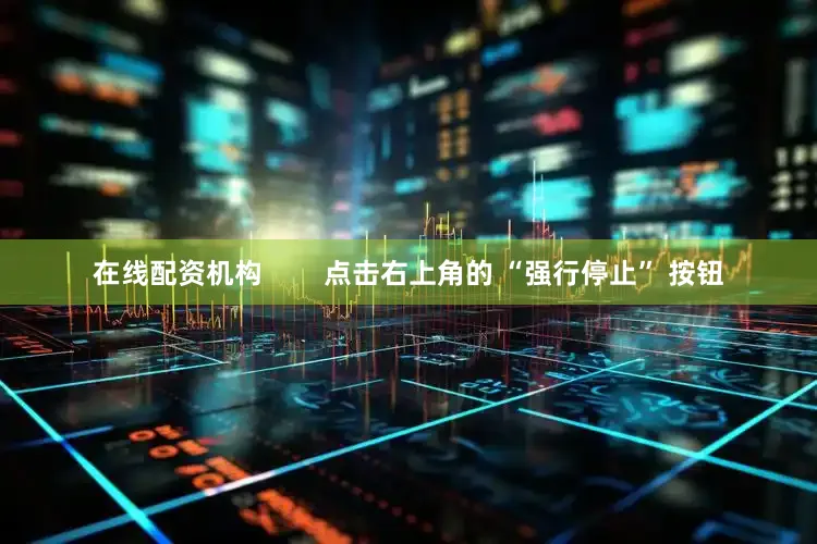 在线配资机构        点击右上角的 “强行停止” 按钮