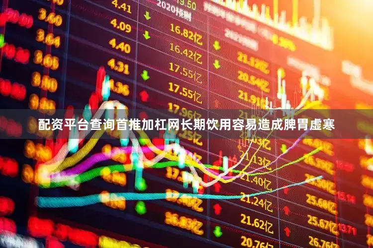 配资平台查询首推加杠网长期饮用容易造成脾胃虚寒
