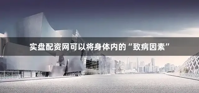 实盘配资网可以将身体内的“致病因素”