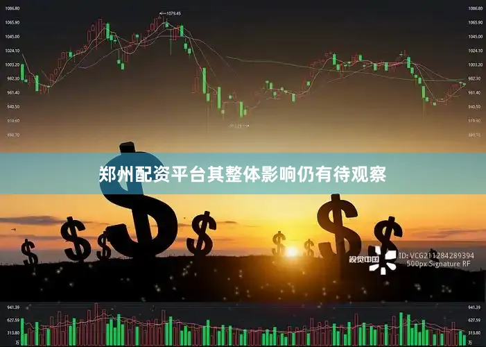 郑州配资平台其整体影响仍有待观察