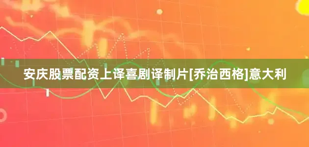 安庆股票配资上译喜剧译制片[乔治西格]意大利
