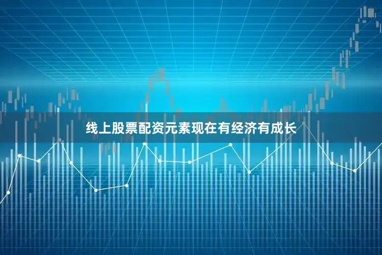 线上股票配资元素现在有经济有成长