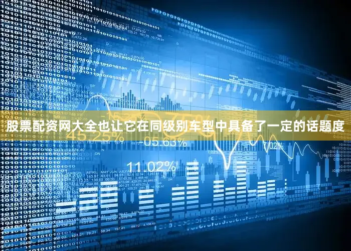 股票配资网大全也让它在同级别车型中具备了一定的话题度