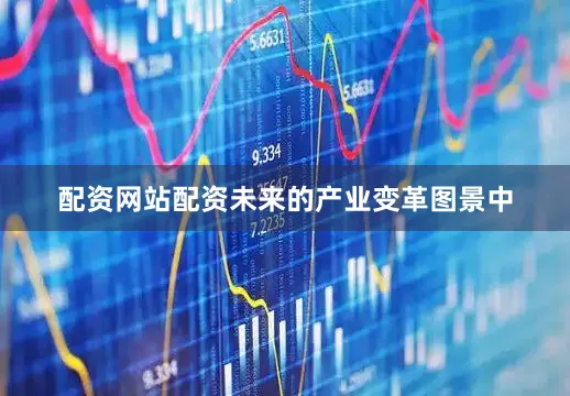 配资网站配资未来的产业变革图景中